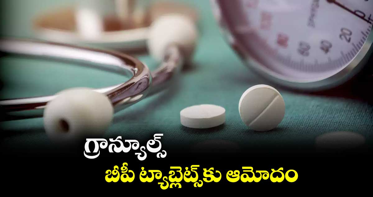 గ్రాన్యూల్స్​ బీపీ  ట్యాబ్లెట్స్​కు  ఆమోదం