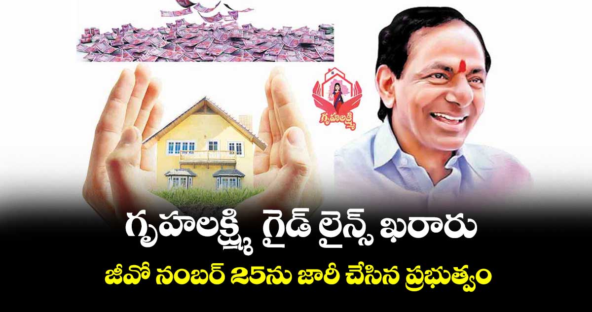 గృహలక్ష్మి గైడ్ లైన్స్ ఖరారు..జీవో నంబర్ 25ను జారీ చేసిన ప్రభుత్వం