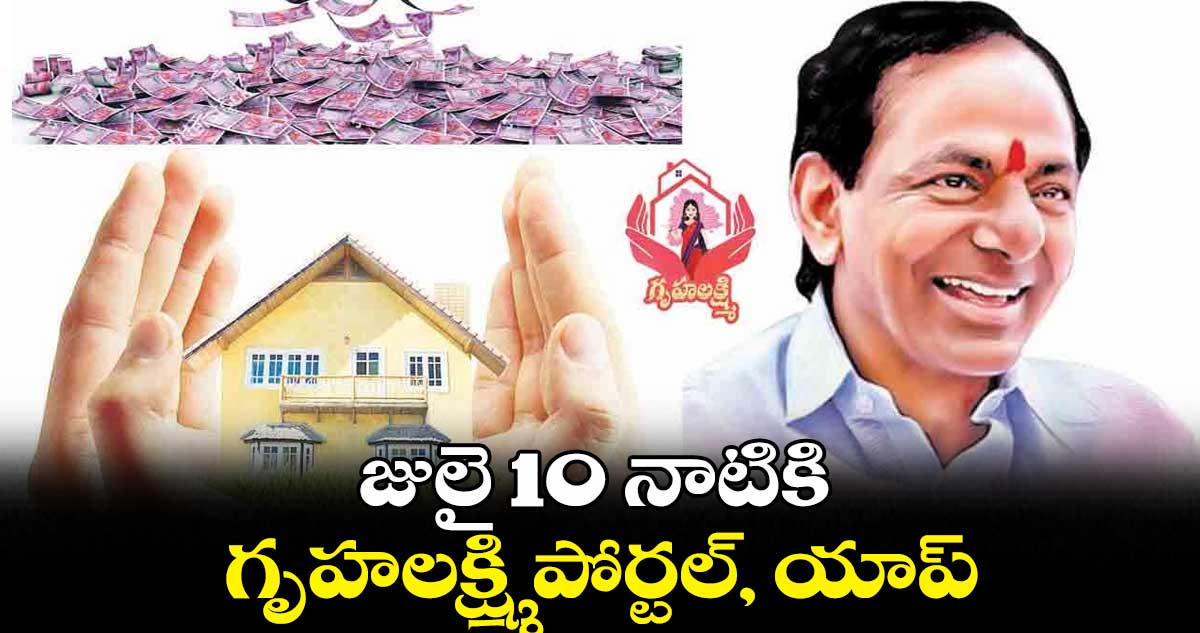 జులై 10 నాటికి గృహలక్ష్మి పోర్టల్, యాప్