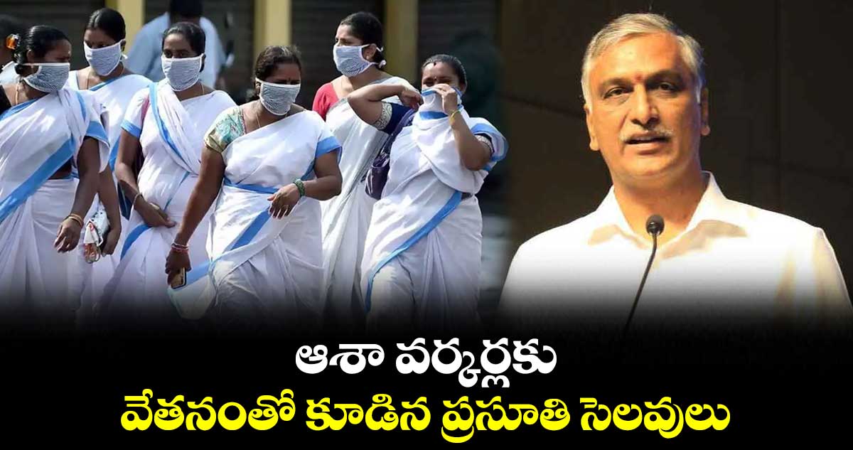 ఆశా వర్కర్లకు వేతనంతో కూడిన ప్రసూతి సెలవులు: హరీష్ రావు