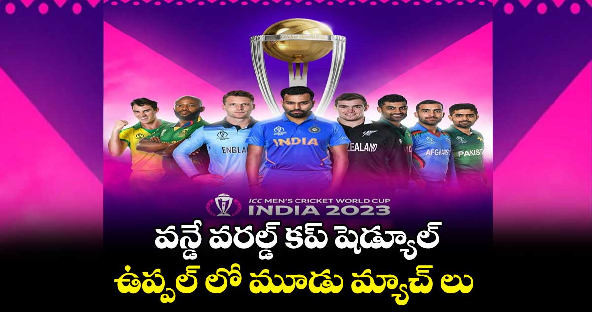 ICC World Cup 2023: వన్డే వరల్డ్ కప్ షెడ్యూల్..ఉప్పల్ లో మూడు మ్యాచ్ లు