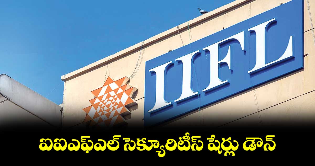 ఐఐఎఫ్ఎల్ సెక్యూరిటీస్ షేర్లు డౌన్