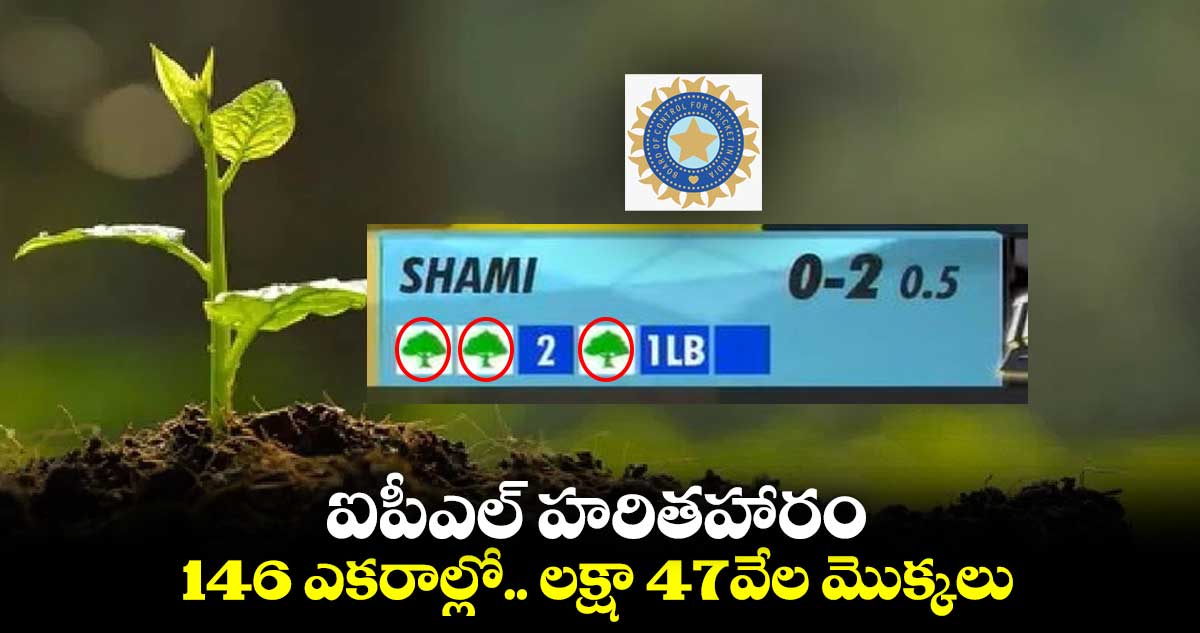 ఐపీఎల్ హరితహారం: 146 ఎకరాల్లో.. లక్షా 47వేల మొక్కలు