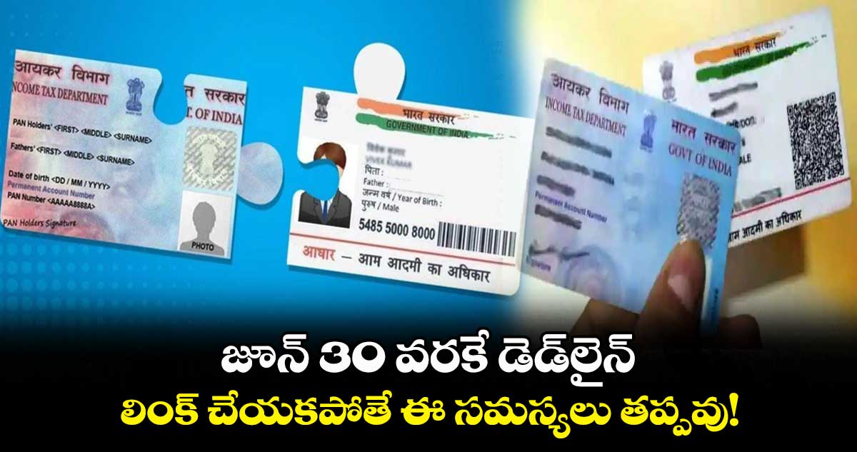 జూన్ 30 వరకే డెడ్లైన్.. లింక్ చేయకపోతే ఈ సమస్యలు తప్పవు!