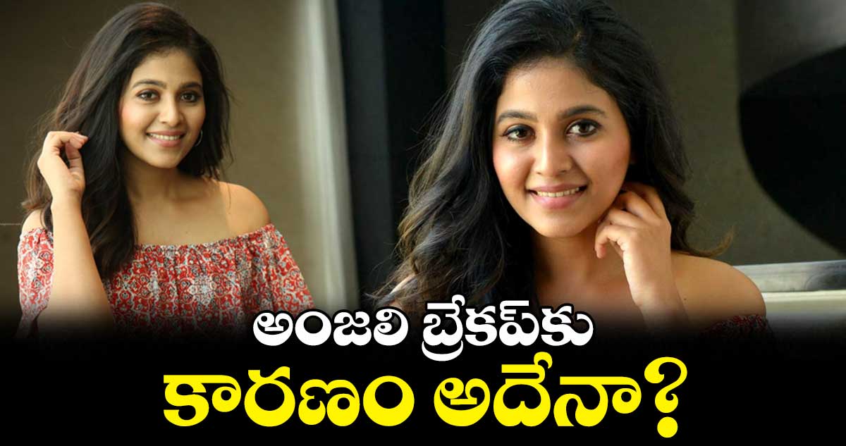 అంజలి బ్రేకప్కు కారణం అదేనా?