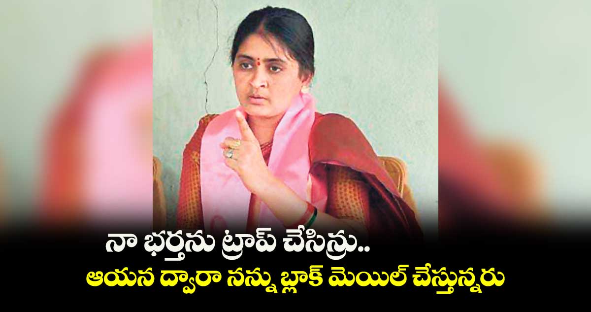 నా భర్తను ట్రాప్ చేసిన్రు..ఆయన ద్వారా నన్ను బ్లాక్ మెయిల్ చేస్తున్నరు 