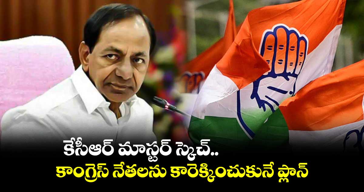 కేసీఆర్ మాస్టర్ స్కెచ్.. కాంగ్రెస్ నేతలను కారెక్కించుకునే ప్లాన్