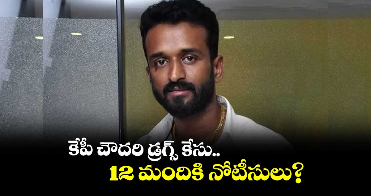 కేపీ చౌదరి డ్రగ్స్ కేసు.. 12 మందికి నోటీసులు?