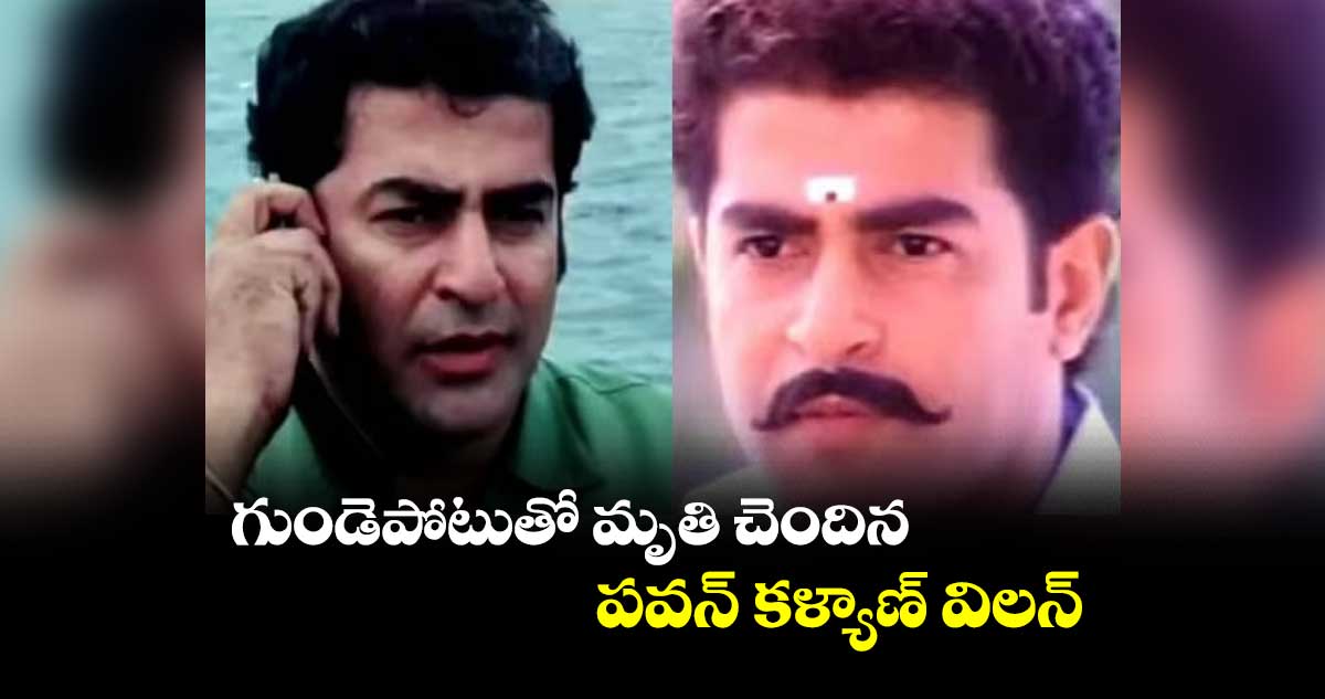 గుండెపోటుతో మృతి చెందిన పవన్ కళ్యాణ్ విలన్