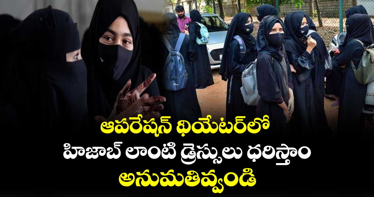 ఆపరేషన్ థియేటర్⁬లో  హిజాబ్ లాంటి డ్రెస్సులు ధరిస్తాం.. అనుమతివ్వండి