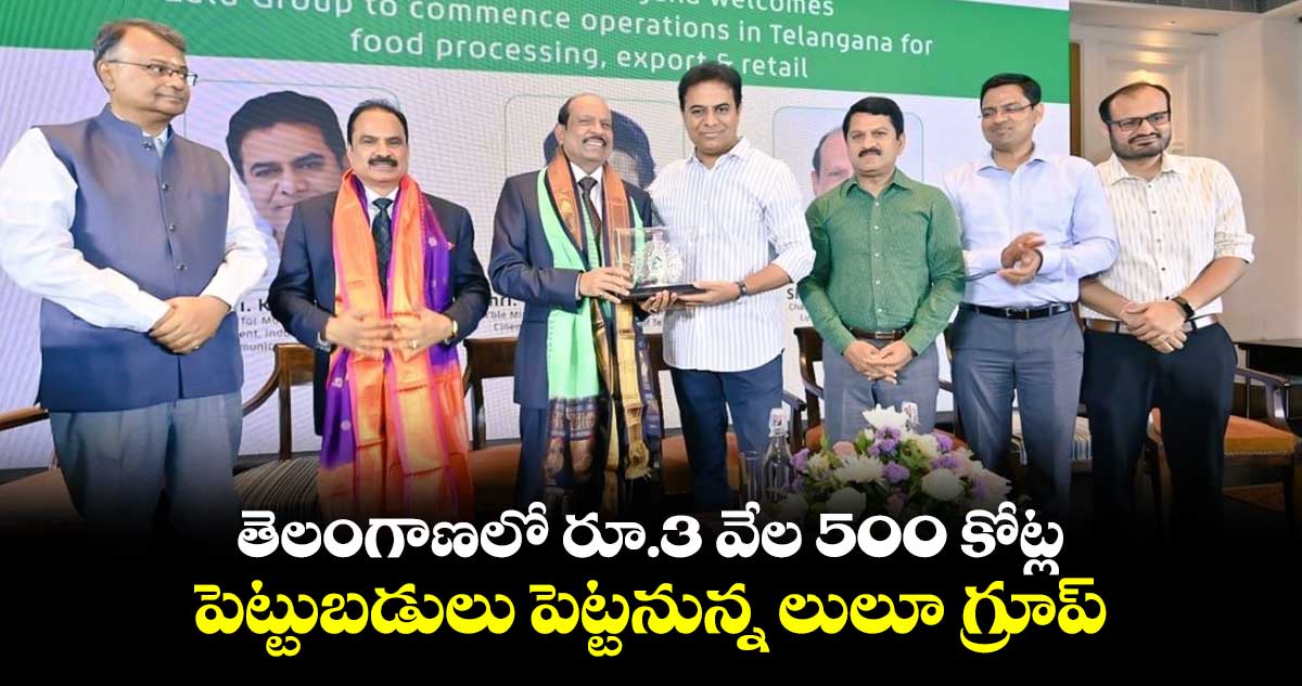 తెలంగాణలో రూ.3 వేల 500 కోట్ల పెట్టుబడులు పెట్టనున్న లులూ గ్రూప్