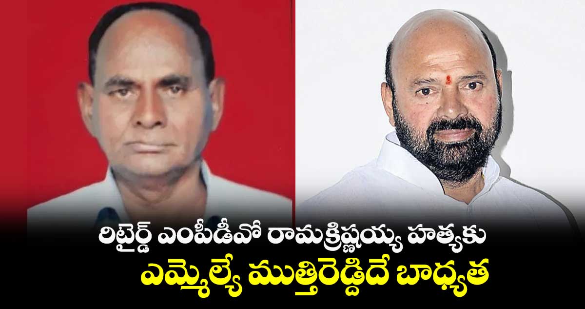 రిటైర్డ్​ ఎంపీడీవో రామక్రిష్ణయ్య హత్యకు ఎమ్మెల్యే ముత్తిరెడ్దిదే బాధ్యత