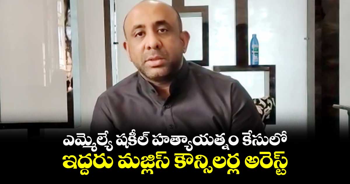 ఎమ్మెల్యే షకీల్ హత్యాయత్నం కేసులో ఇద్దరు మజ్లిస్​ కౌన్సిలర్ల అరెస్ట్