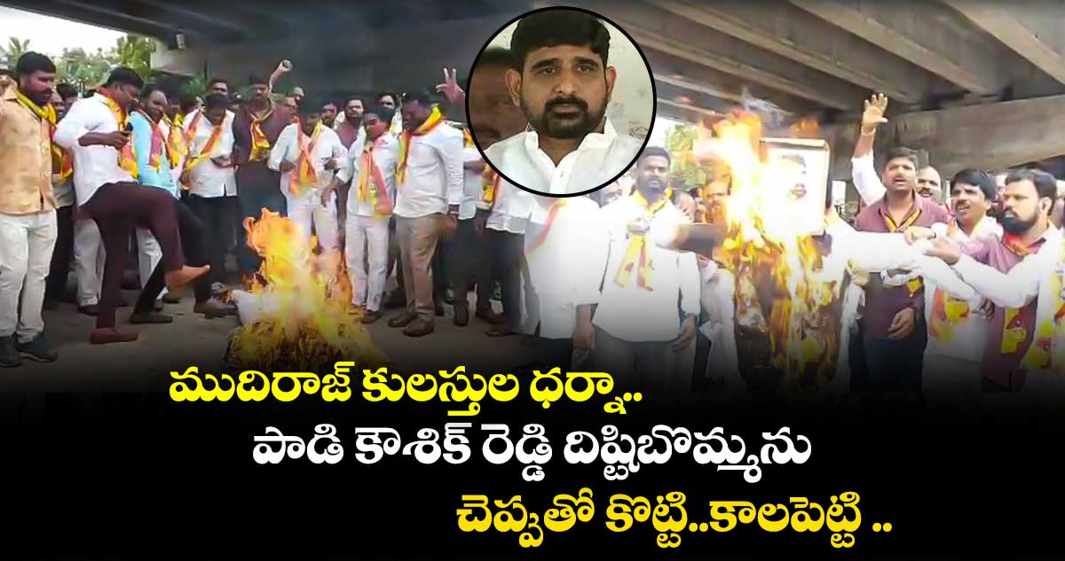 ముదిరాజ్ కులస్తుల ధర్నా.. పాడి కౌశిక్ రెడ్డి దిష్టిబొమ్మను చెప్పుతో కొట్టి..కాలపెట్టి ..