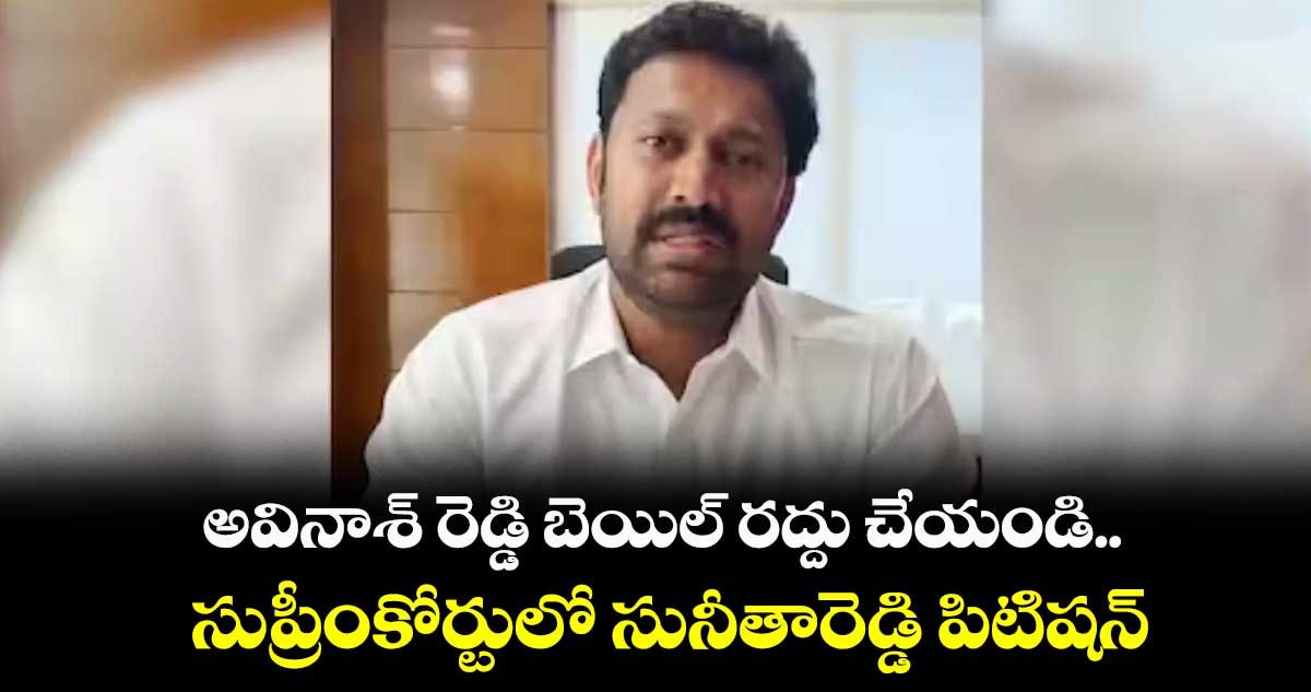 అవినాష్ రెడ్డి బెయిల్ రద్దు చేయండి.. సుప్రీంకోర్టులో సునీతారెడ్డి పిటిషన్