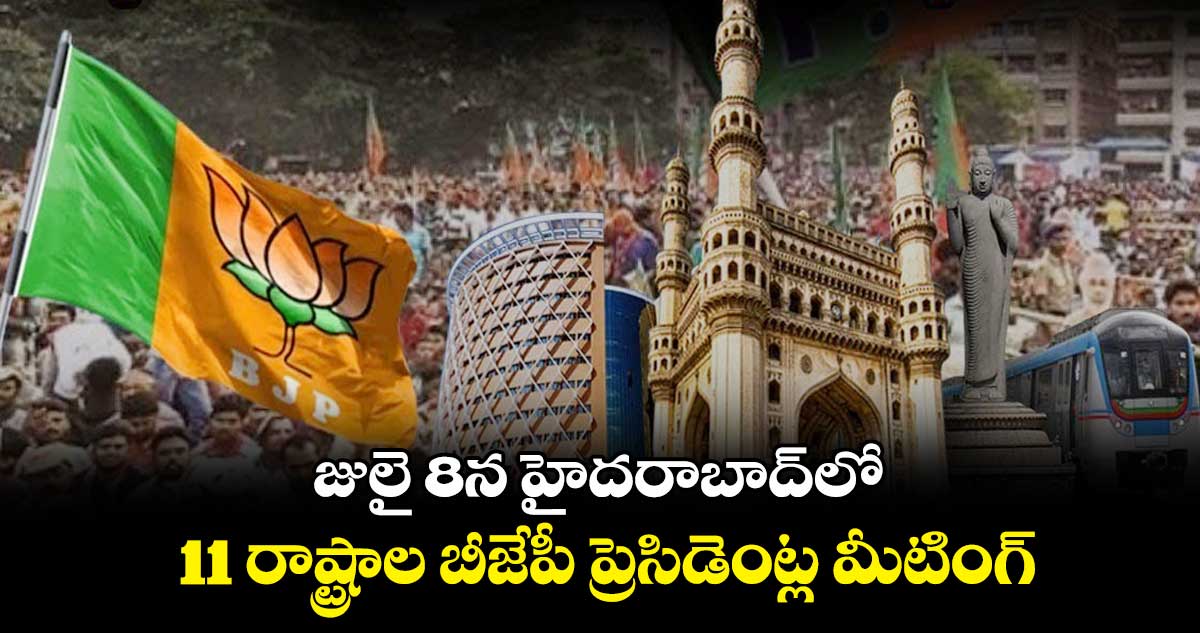 జులై 8న హైదరాబాద్​లో 11 రాష్ట్రాల  బీజేపీ ప్రెసిడెంట్ల మీటింగ్