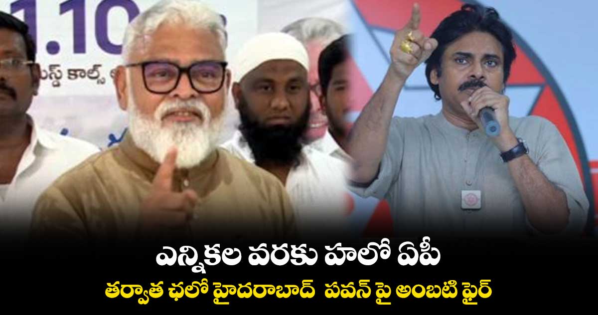 ఎన్నికల వరకు హలో ఏపీ.. తర్వాత ఛలో హైదరాబాద్‌ - పవన్ పై అంబటి ఫైర్