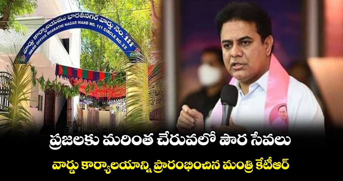 ప్రజలకు మరింత చేరువలో పౌర సేవలు.. వార్డు కార్యాలయాన్ని ప్రారంభించిన మంత్రి కేటీఆర్