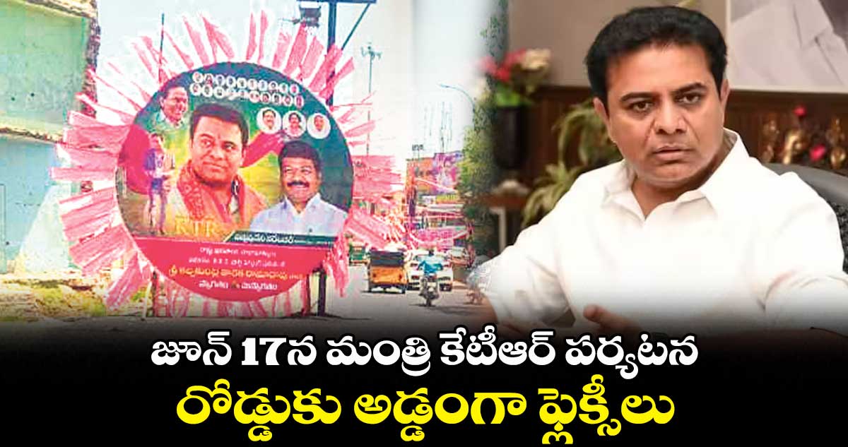జూన్ 17న మంత్రి కేటీఆర్ పర్యటన..రోడ్డుకు అడ్డంగా ఫ్లెక్సీలు