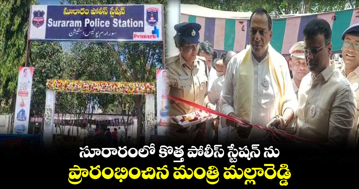 సూరారంలో కొత్త పోలీస్ స్టేషన్ ను ప్రారంభించిన మంత్రి మల్లారెడ్డి