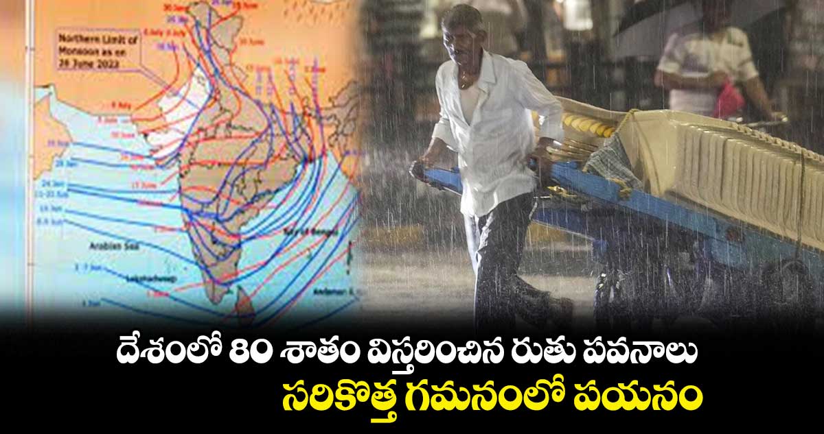 దేశంలో 80 శాతం విస్తరించిన రుతు పవనాలు : సరికొత్త గమనంలో పయనం