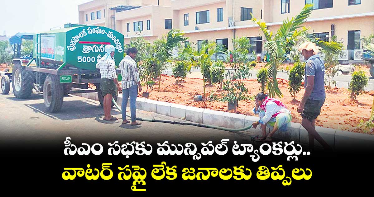 సీఎం సభకు మున్సిపల్ ట్యాంకర్లు.. వాటర్ సప్లై లేక జనాలకు తిప్పలు