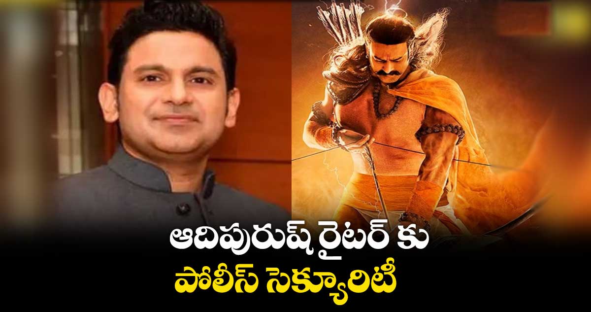 ఆదిపురుష్ రైటర్ కు పోలీస్ సెక్యూరిటీ