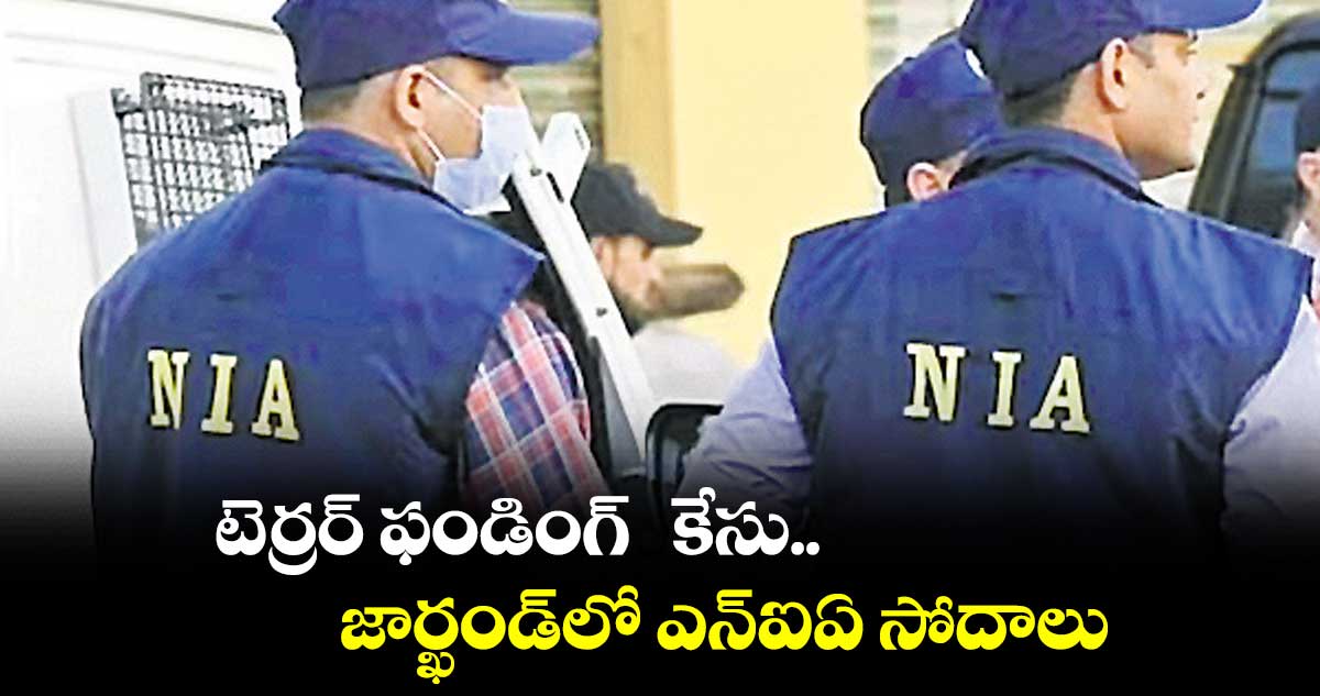 టెర్రర్ ఫండింగ్ కేసు..జార్ఖండ్లో ఎన్ఐఏ సోదాలు