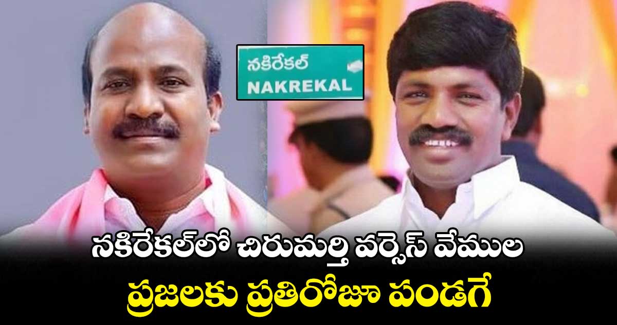  నకిరేకల్⁬లో చిరుమర్తి వర్సెస్ వేముల.. ప్రజలకు ప్రతిరోజూ పండగే