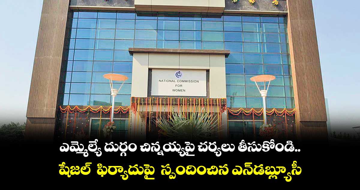 ఎమ్మెల్యే దుర్గం చిన్నయ్యపై చర్యలు తీసుకోండి..షేజల్ ఫిర్యాదుపై స్పందించిన ఎన్డబ్ల్యూసీ