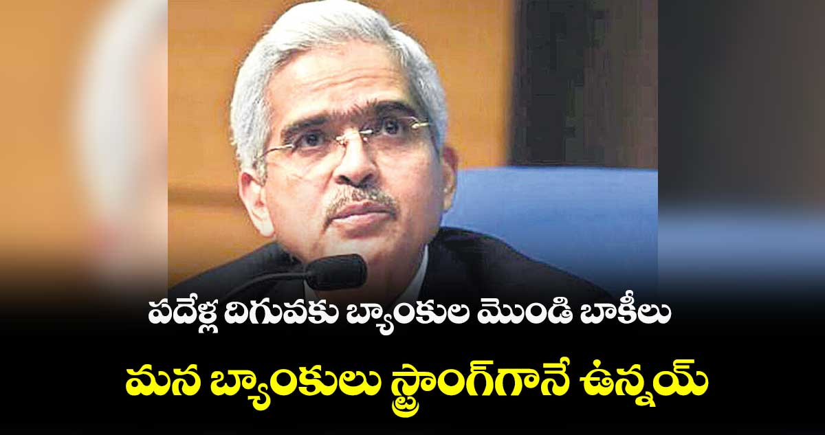 పదేళ్ల దిగువకు బ్యాంకుల మొండి బాకీలు... మన బ్యాంకులు స్ట్రాంగ్గానే ఉన్నయని ఆర్బీఐ రిపోర్టు