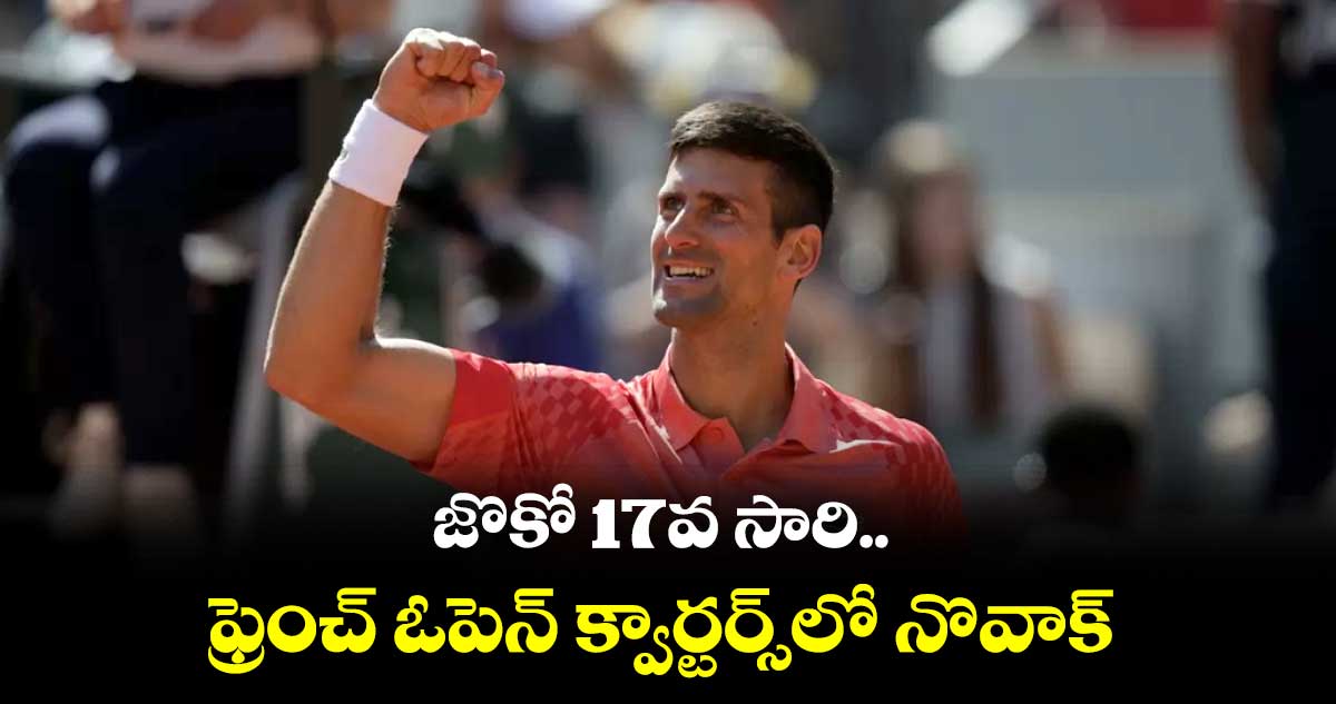 నొవాక్ జొకోవిచ్ 17వ సారి ఫ్రెంచ్ ఓపెన్ క్వార్టర్ఫైనల్లోకి