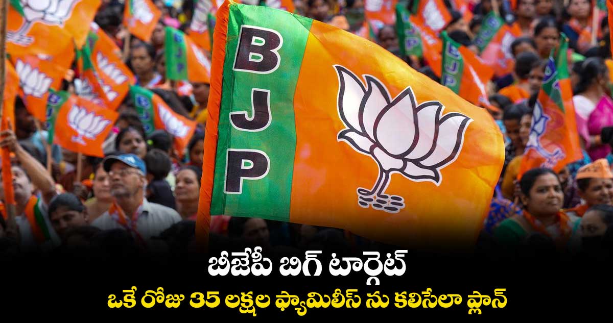 బీజేపీ బిగ్ టార్గెట్.. ఒకే రోజు 35 లక్షల ఫ్యామిలీస్ ను కలిసేలా ప్లాన్