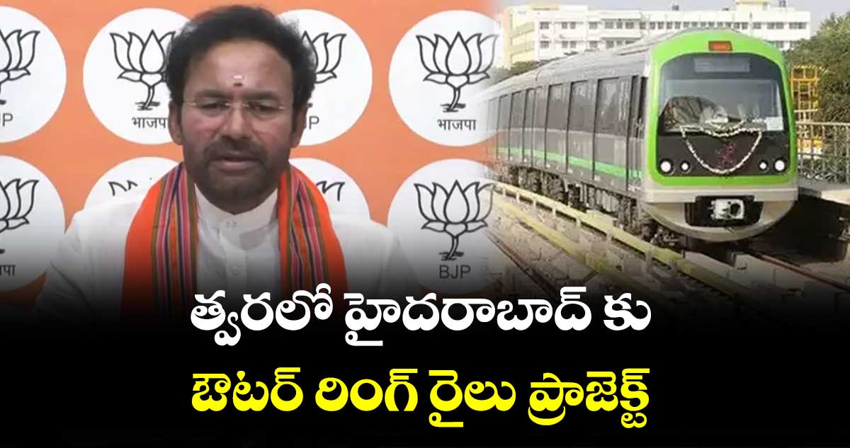 త్వరలో హైదరాబాద్ కు ఔటర్ రింగ్ రైలు ప్రాజెక్ట్ : కిషన్ రెడ్డి