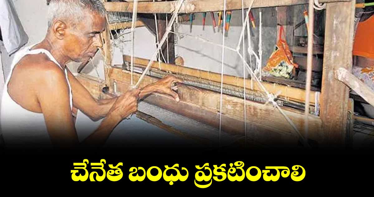 చేనేత బంధు ప్రకటించాలి