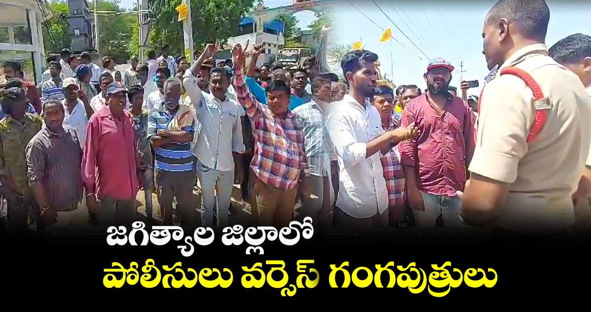 జగిత్యాల జిల్లాలో పోలీసులు వర్సెస్ గంగపుత్రులు