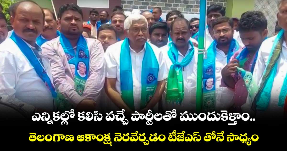 ఎన్నికల్లో కలిసి వచ్చే పార్టీలతో ముందుకెళ్తాం : ప్రొఫెసర్ కోదండరాం