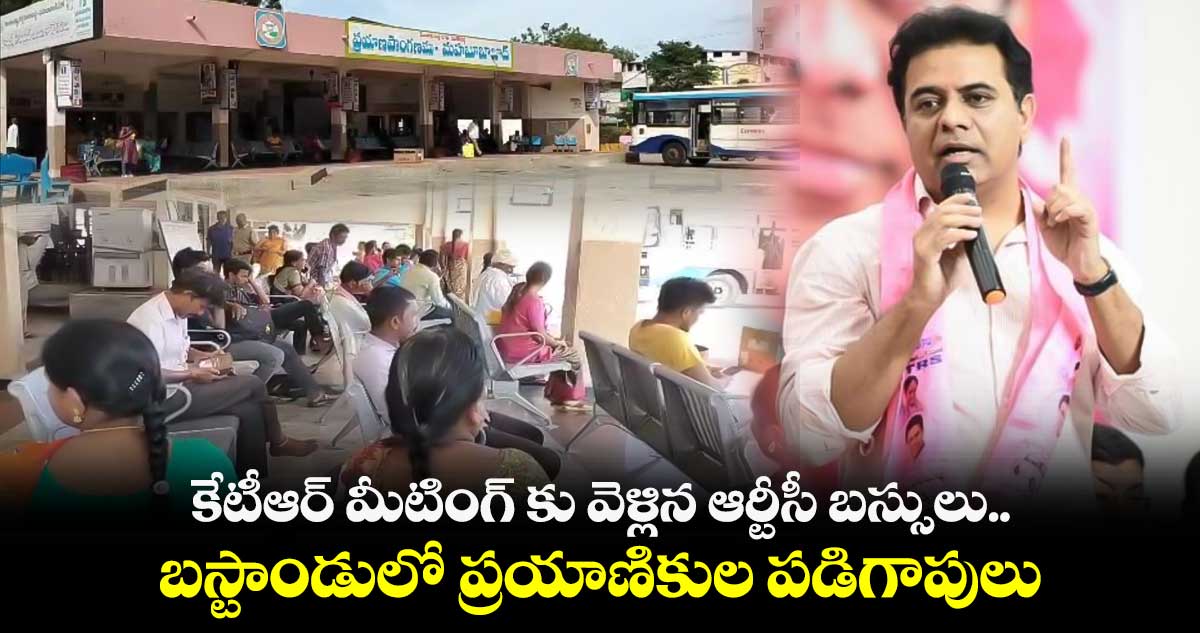 కేటీఆర్ మీటింగ్ కు వెళ్లిన ఆర్టీసీ బస్సులు.. బస్టాండులో ప్రయాణికుల పడిగాపులు