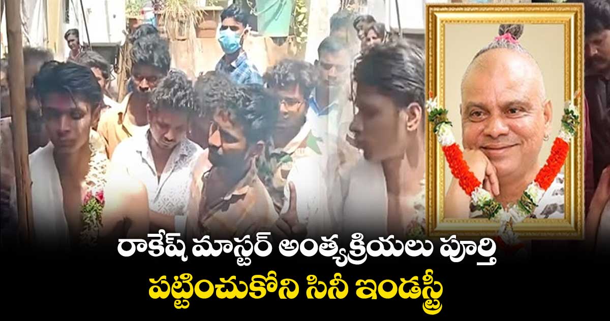 రాకేష్ మాస్టర్ అంత్యక్రియలు పూర్తి.. పట్టించుకోని సినీ ఇండస్ట్రీ