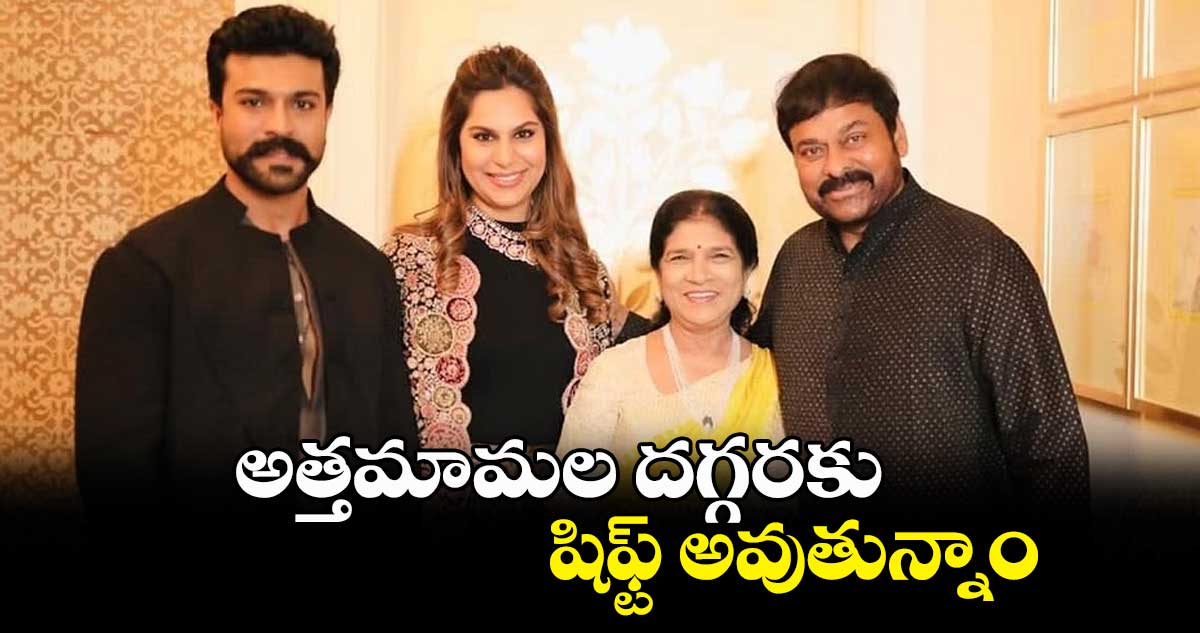 అత్తమామల దగ్గరకు షిఫ్ట్ అవుతున్నాం : ఉపాసన