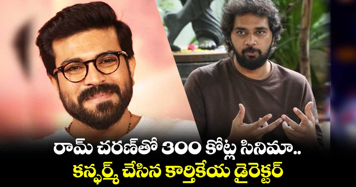 రామ్ చరణ్తో 300 కోట్ల సినిమా.. కన్ఫర్మ్ చేసిన కార్తికేయ డైరెక్టర్