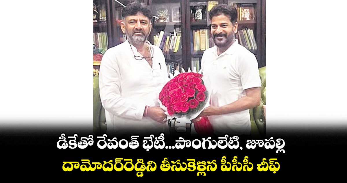 డీకేతో రేవంత్​ భేటీ...పొంగులేటి, జూపల్లి, దామోదర్​రెడ్డిని తీసుకెళ్లిన పీసీసీ చీఫ్​