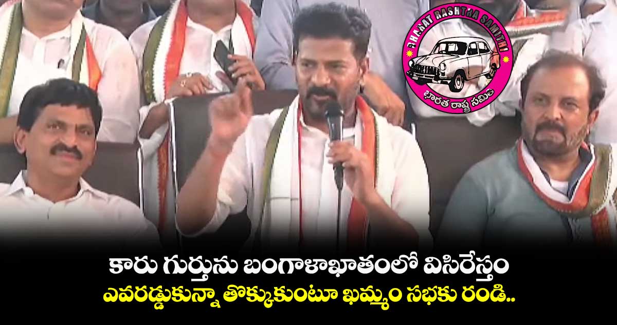  ఖమ్మం గడ్డపై కారు గుర్తు ఉండదు.. బంగాళాఖాతంలో పడేస్తం: రేవంత్