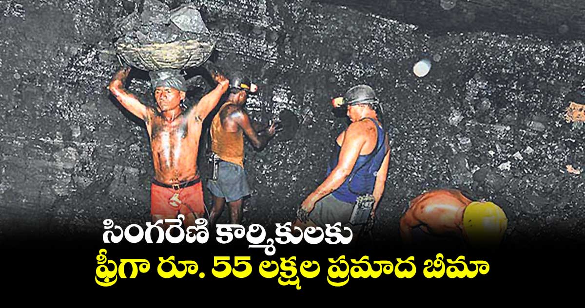 సింగరేణి కార్మికులకు ఫ్రీగా రూ. 55 లక్షల ప్రమాద బీమా