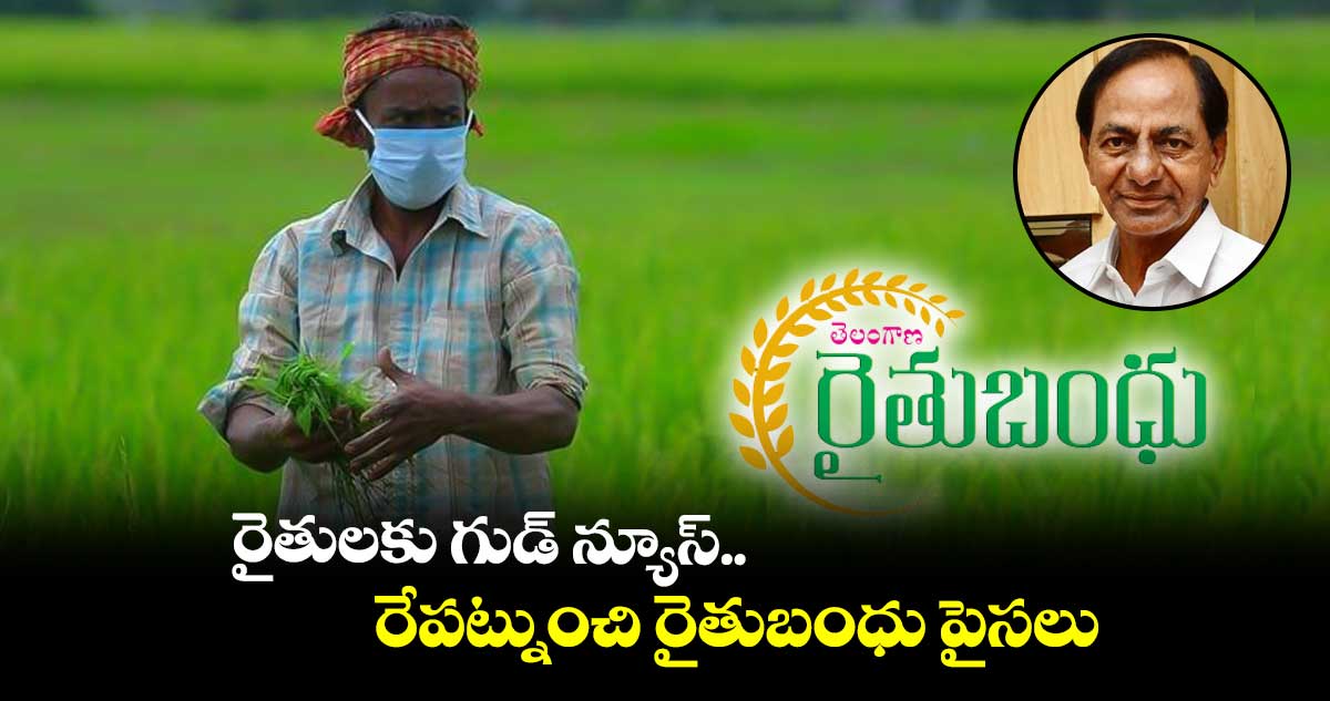 రైతులకు  గుడ్ న్యూస్ ..రేపట్నుంచి  రైతుబంధు పైసలు