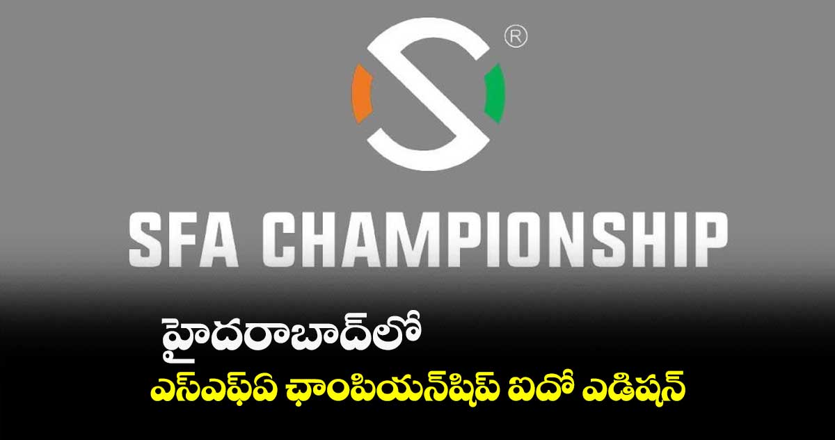 హైదరాబాద్‌‌లో ఎస్‌‌ఎఫ్‌‌ఏ ఛాంపియన్‌‌షిప్‌ ఐదో ఎడిషన్