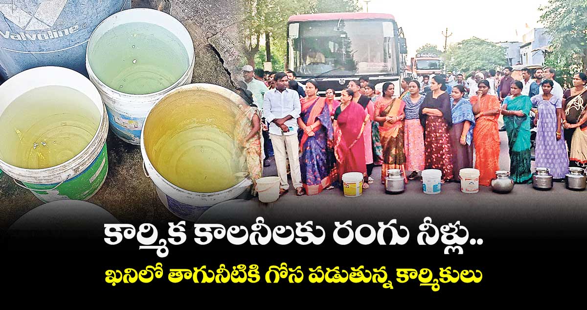 కార్మిక కాలనీలకు రంగు నీళ్లు.. ఖనిలో తాగునీటికి గోస పడుతున్న కార్మికులు 