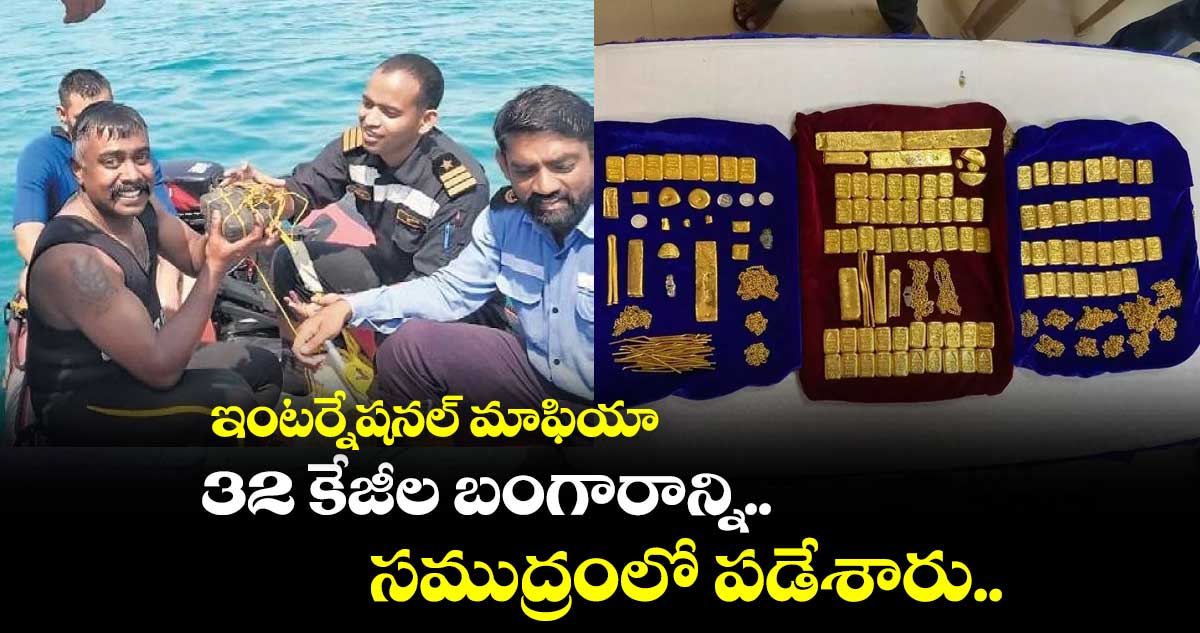 ఇంటర్నేషనల్ మాఫియా : 32 కేజీల బంగారాన్ని.. సముద్రంలో పడేశారు..