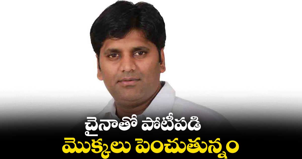 చైనాతో పోటీపడి మొక్కలు పెంచుతున్నం: రాష్ట్ర ఫుడ్స్ చైర్మన్ మేడె రాజీవ్సాగర్