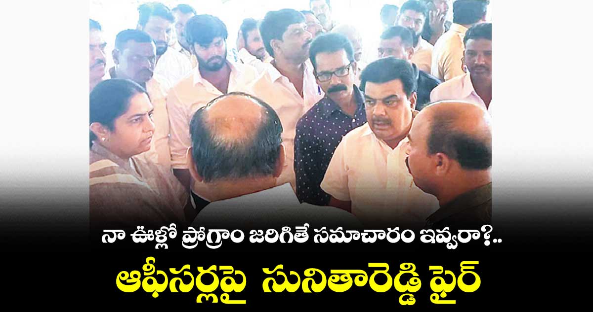 నా ఊళ్లో ప్రోగ్రాం జరిగితే సమాచారం ఇవ్వరా?.. ఆఫీసర్లపై సునితారెడ్డి ఫైర్